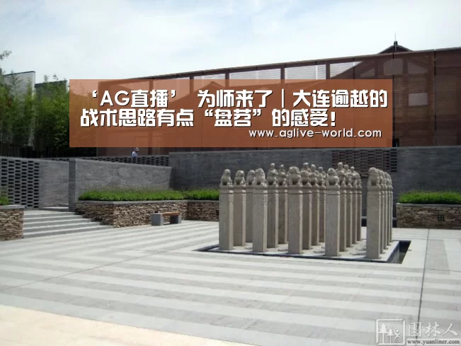 ‘AG直播’
为师来了|大连逾越的战术思路有点“盘苕”的感受!(图1) AG地址