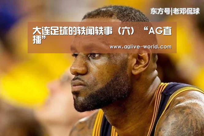 大连足球的轶闻轶事(六)“AG直播”(图3) AG地址