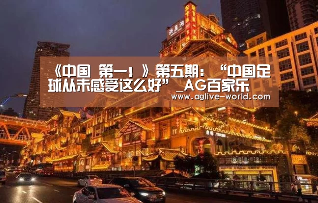 《中国 第一!》第五期:“中国足球从未感受这么好”_AG百家乐(图4) AG地址